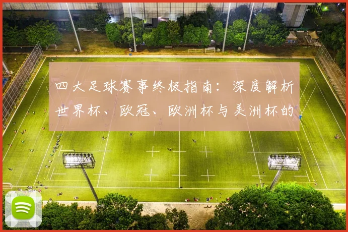 四大足球赛事终极指南:深度解析世界杯、欧冠、欧洲杯与美洲杯的竞技格局与历史传承