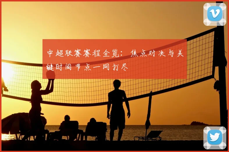 中超联赛赛程全览:焦点对决与关键时间节点一网打尽